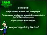 "DIAGNOSIS" "Player thinks it is better than other people." "Player spends an alarming amount of time convincing itself of its own innocence" "Player knows it is not innocent." "Are you happy living like this?" Luigi returns in the bottom-left corner.